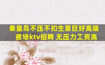秦皇岛不压不扣生意巨好高端夜场ktv招聘 无压力工资高